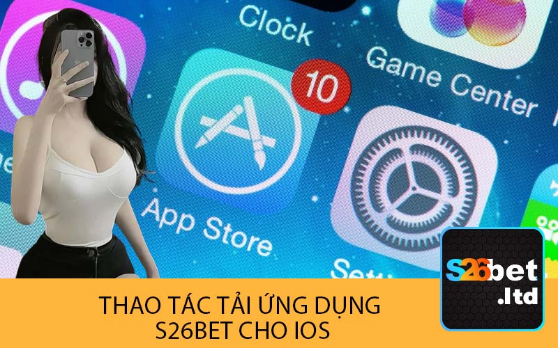 Thao Tác Tải Ứng Dụng 
S26Bet Cho iOS